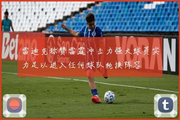 雷迪克称赞雷霆冲击力强大球员实力足以进入任何球队轮换阵容