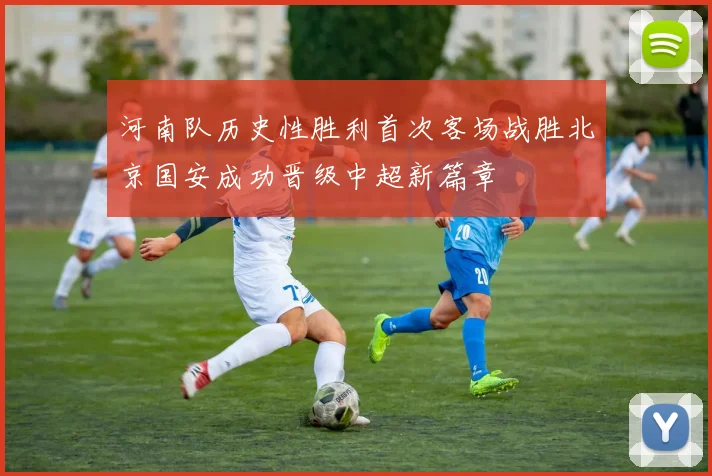 河南队历史性胜利首次客场战胜北京国安成功晋级中超新篇章