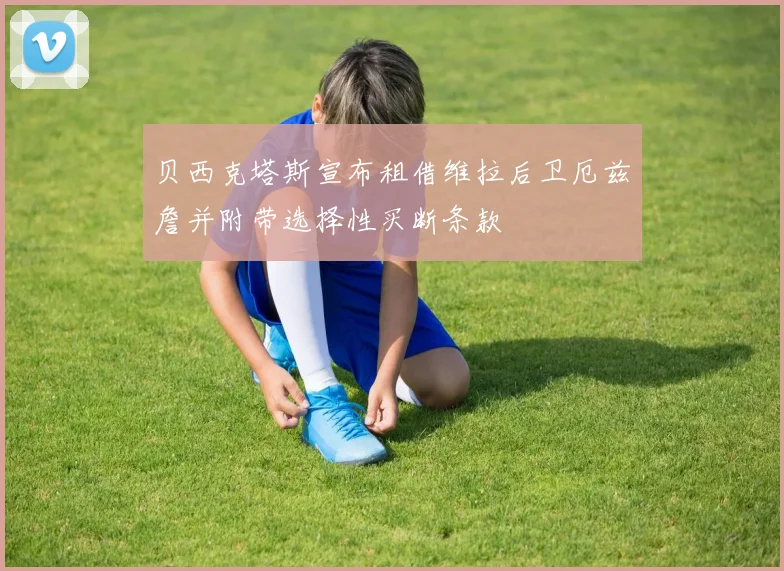 贝西克塔斯宣布租借维拉后卫厄兹詹并附带选择性买断条款