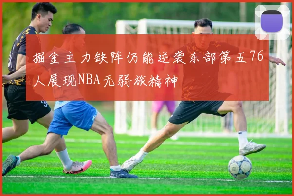 掘金主力缺阵仍能逆袭东部第五76人展现NBA无弱旅精神
