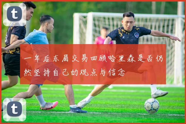 一年后东眉交易回顾哈里森是否仍然坚持自己的观点与信念