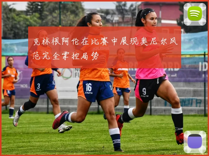克林根阿伦在比赛中展现奥尼尔风范完全掌控局势